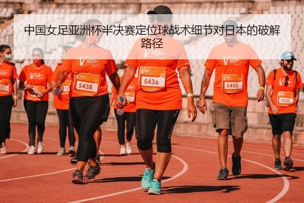 中国女足亚洲杯半决赛定位球战术细节对日本的破解路径